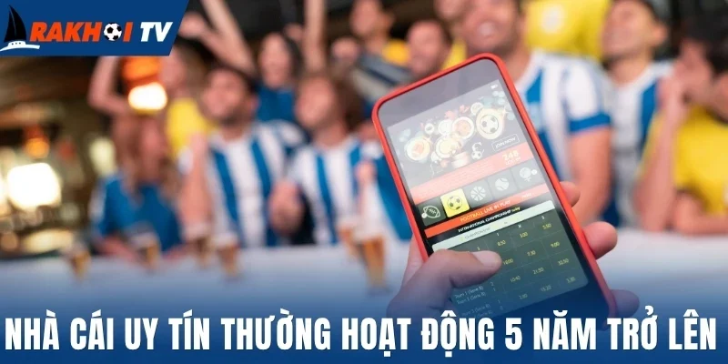 Nhà cái uy tín thường hoạt động 5 năm trở lên