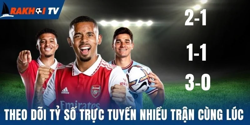 Theo dõi tỷ số trực tuyến nhiều trận cùng lúc