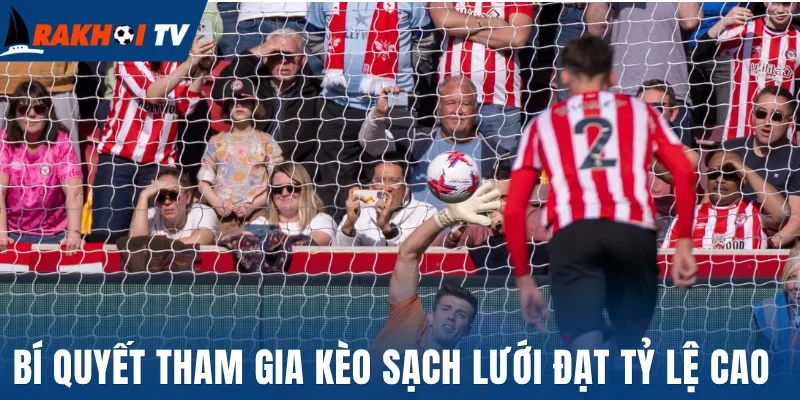 Bí quyết tham gia kèo sạch lưới đạt tỷ lệ cao 