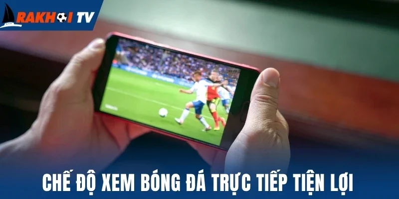 Chế độ xem bóng đá trực tiếp tiện lợi