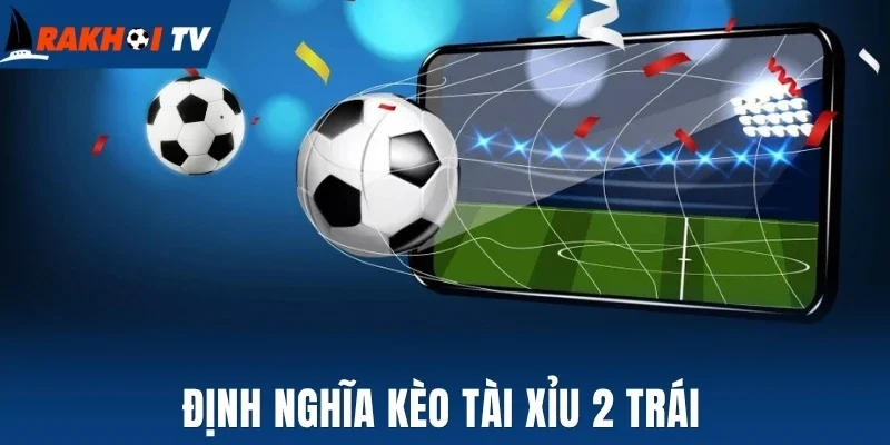 Tài Xỉu 2 Trái - Cách Chốt Kèo Thơm Mỗi Khi Đầu Tư Bóng Đá 1 Định nghĩa kèo tài xỉu 2 trái
