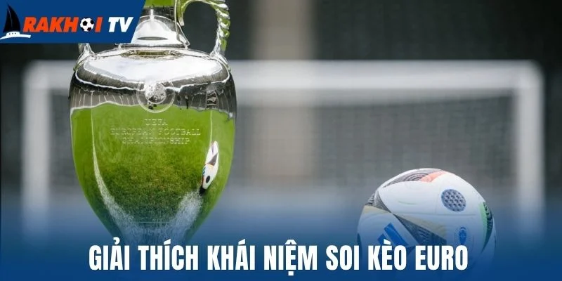 Soi Kèo Euro - Kinh Nghiệm Phân Tích Chuẩn Xác Cho Người Mới 1 Giải thích khái niệm soi kèo Euro