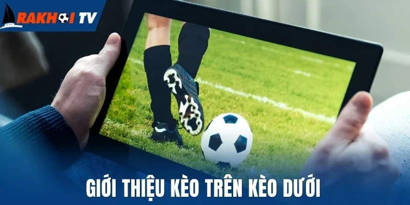 Kèo Trên Kèo Dưới - Hình Thức Cược Và Bí Quyết Chốt Kèo Thơm 1 Giới thiệu kèo trên kèo dưới