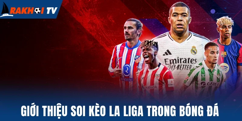 Soi Kèo La Liga - Cách Chọn Kèo Ngon Giải VĐQG Tây Ban Nha 1 Giới thiệu soi kèo La Liga trong bóng đá