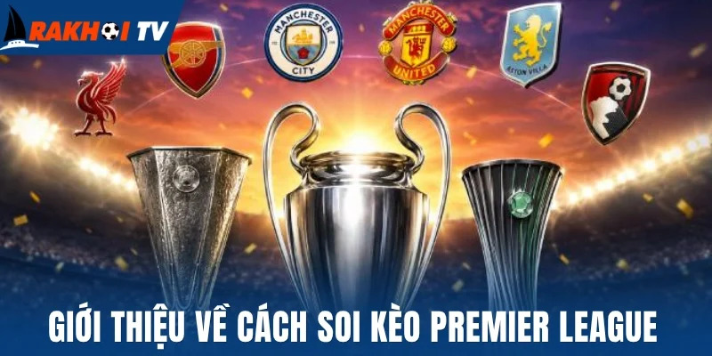 Soi Kèo Premier League - Thủ Thuật Bắt Kèo Chuẩn, Thắng Lớn 1 Giới thiệu về cách soi kèo Premier League