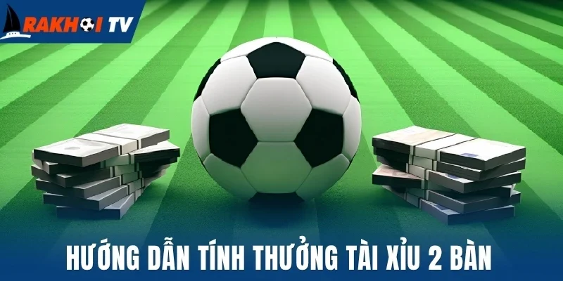 Tài Xỉu 2 Trái - Cách Chốt Kèo Thơm Mỗi Khi Đầu Tư Bóng Đá 2 Hướng dẫn tính thưởng tài xỉu 2 bàn