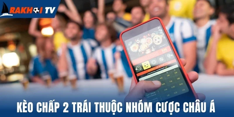Kèo Chấp 2 Trái - Nắm Rõ Cách Phân Tích Kèo Chính Xác Nhất 1 Kèo chấp 2 trái thuộc nhóm cược châu Á