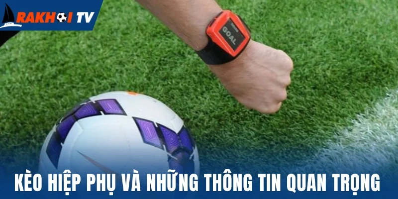 Kèo Hiệp Phụ - Cách Đọc Kèo Quyết Định Thắng Thua Trong 30P 1 Kèo hiệp phụ và những thông tin quan trọng