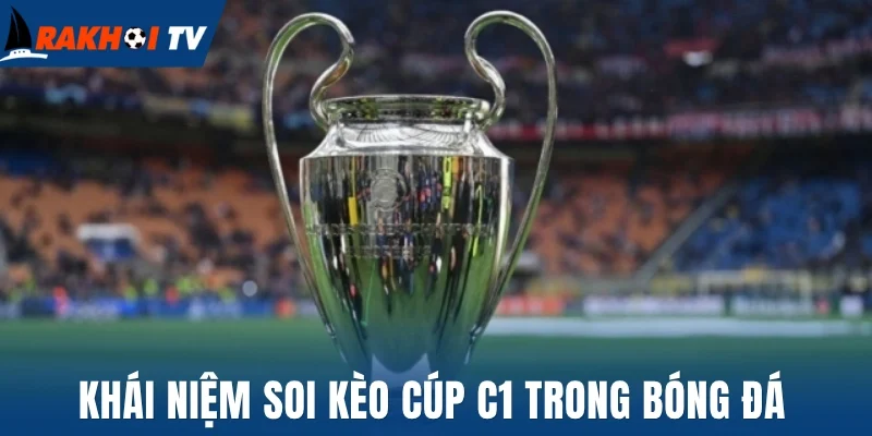 Soi Kèo Cúp C1 - Đón Đầu Tỷ Lệ, Bứt Phá Chiến Thắng 1 Khái niệm soi kèo cúp C1 trong bóng đá