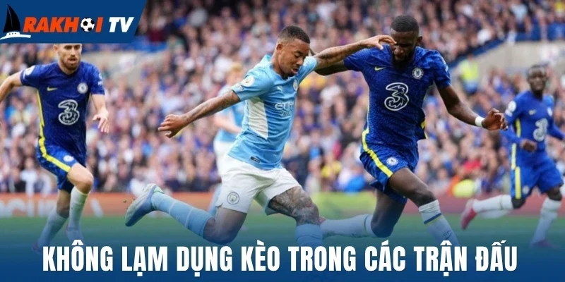 Không lạm dụng kèo trong các trận đấu