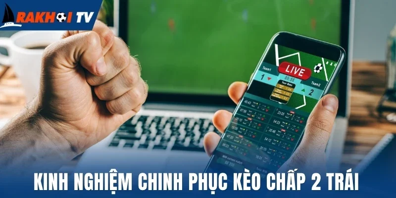 Kèo Chấp 2 Trái - Nắm Rõ Cách Phân Tích Kèo Chính Xác Nhất 3 Kinh nghiệm chinh phục kèo chấp 2 trái