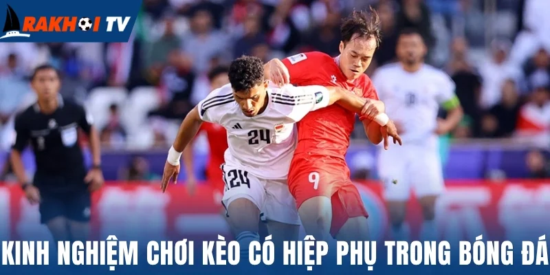 Kèo Có Hiệp Phụ - Bật Mí Cách Chơi Dễ Dàng, Thắng Lớn 3 Kinh nghiệm chơi kèo có hiệp phụ trong bóng đá