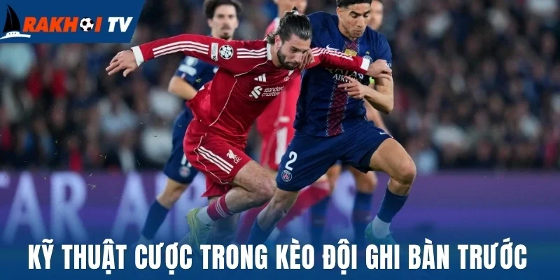 Kèo Đội Ghi Bàn Trước - Cách Nhận Diện Đội Bóng Mở Tỷ Số 3 Kỹ thuật cược trong kèo đội ghi bàn trước