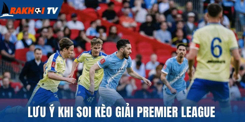 Soi Kèo Premier League - Thủ Thuật Bắt Kèo Chuẩn, Thắng Lớn 3 Lưu ý khi soi kèo giải Premier League