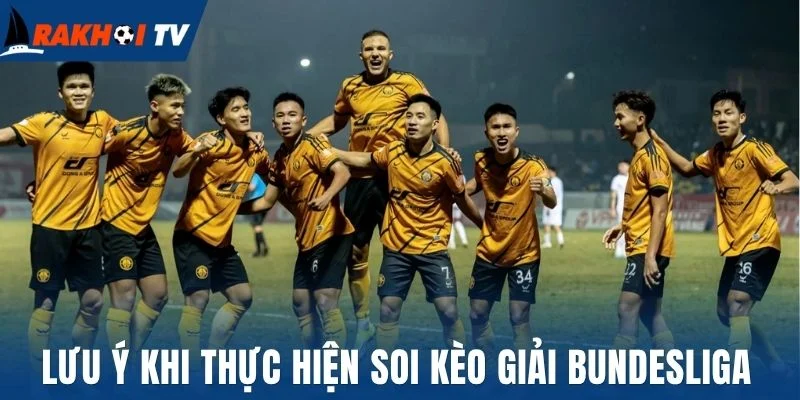 Soi Kèo Bundesliga - Bí Quyết Chốt Kèo Thơm Ngay Trận Đầu 3 Lưu ý khi thực hiện soi kèo giải Bundesliga