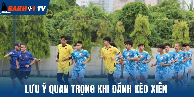 Lưu ý quan trọng khi đánh kèo xiên
