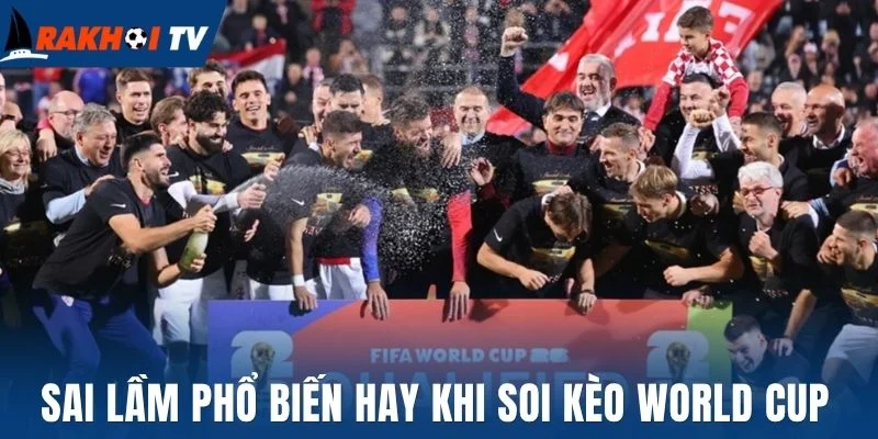 Soi Kèo World Cup - Bí Quyết Phân Tích Kèo Như Chuyên Gia 3 Sai lầm phổ biến hay khi soi kèo World Cup