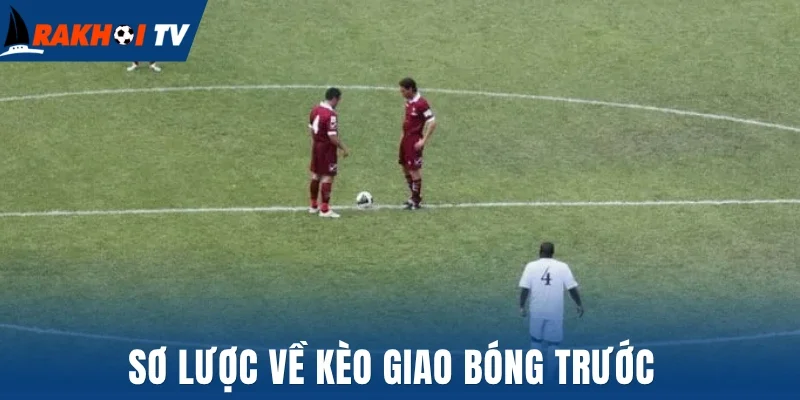 Sơ lược về kèo giao bóng trước 