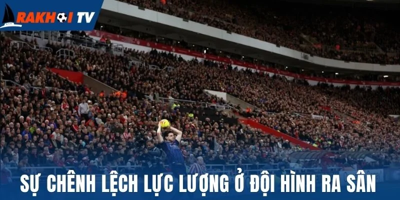 Kèo Thắng Cách Biệt - Hình Thức Cá Cược Bóng Đá Thú Vị 3 Sự chênh lệch lực lượng ở đội hình ra sân
