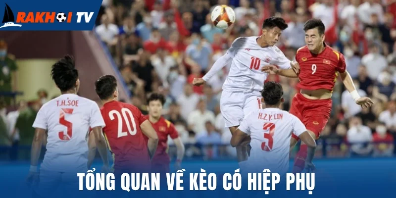 Kèo Có Hiệp Phụ - Bật Mí Cách Chơi Dễ Dàng, Thắng Lớn 1 Tổng quan về kèo có hiệp phụ